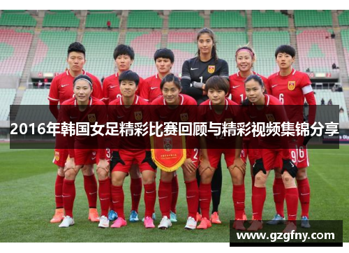 2016年韩国女足精彩比赛回顾与精彩视频集锦分享
