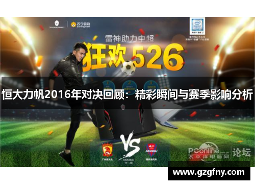 恒大力帆2016年对决回顾：精彩瞬间与赛季影响分析