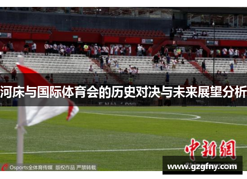 河床与国际体育会的历史对决与未来展望分析