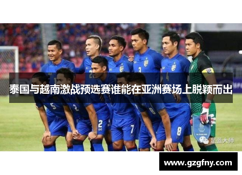 泰国与越南激战预选赛谁能在亚洲赛场上脱颖而出