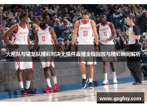 火箭队与猛龙队精彩对决无插件直播全程回放与精彩瞬间解析