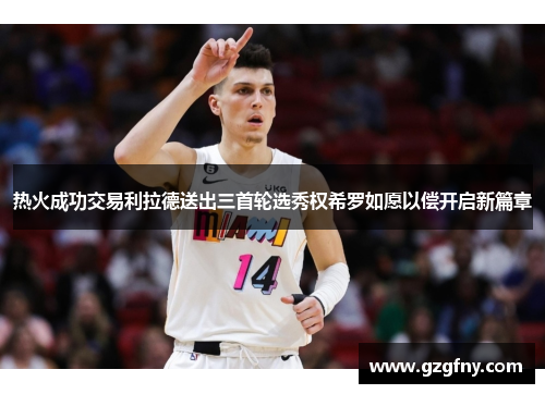 热火成功交易利拉德送出三首轮选秀权希罗如愿以偿开启新篇章