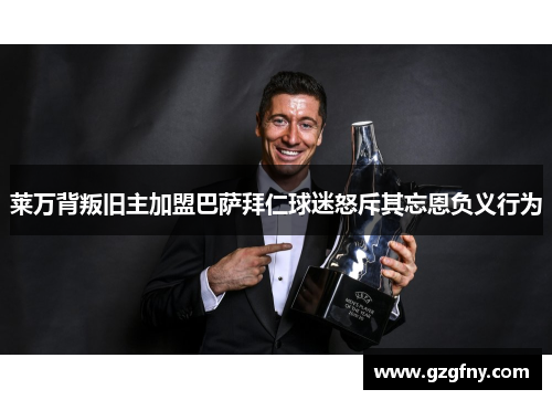 莱万背叛旧主加盟巴萨拜仁球迷怒斥其忘恩负义行为